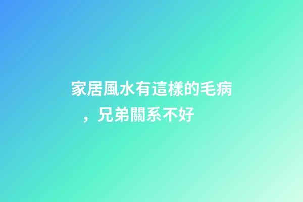 家居風水有這樣的毛病，兄弟關系不好